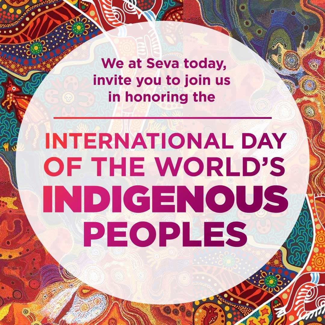 We at Seva today, invite you to join us in honoring the International Day of the Worlds Indigenous Peoples.
